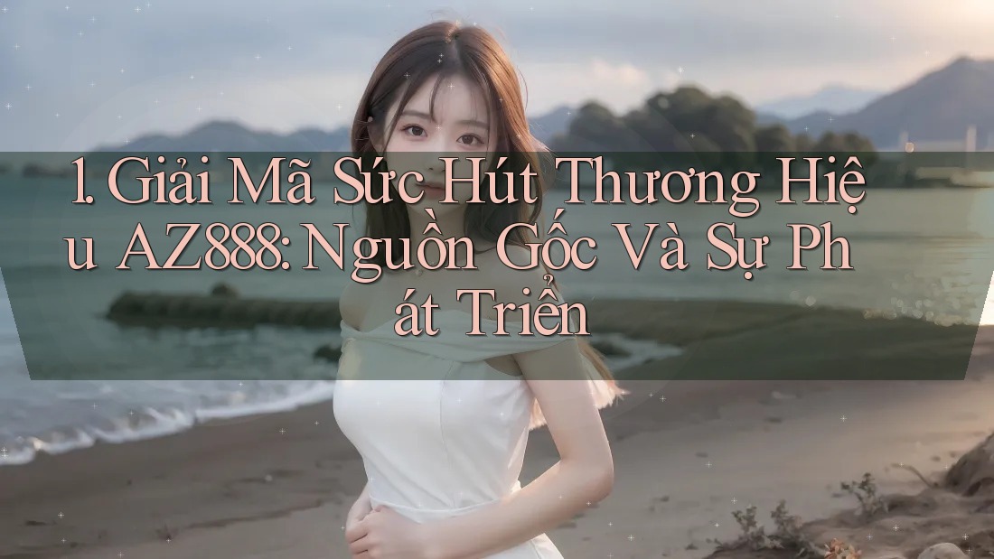 1. Giải Mã Sức Hút Thương Hiệu AZ888: Nguồn Gốc Và Sự Phát Triển 1. Giải Mã Sức Hút Thương Hiệu AZ888: Nguồn Gốc Và Sự Phát Triển