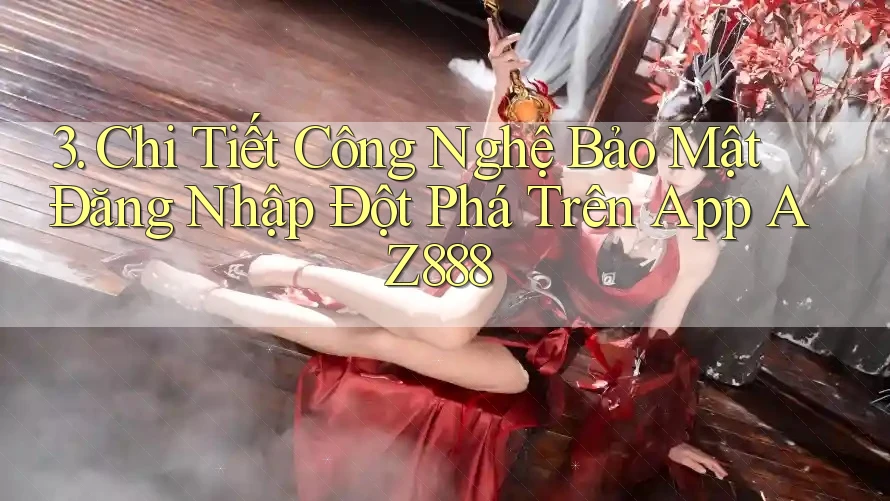 3. Chi Tiết Công Nghệ Bảo Mật Đăng Nhập Đột Phá Trên App AZ888 3. Chi Tiết Công Nghệ Bảo Mật Đăng Nhập Đột Phá Trên App AZ888