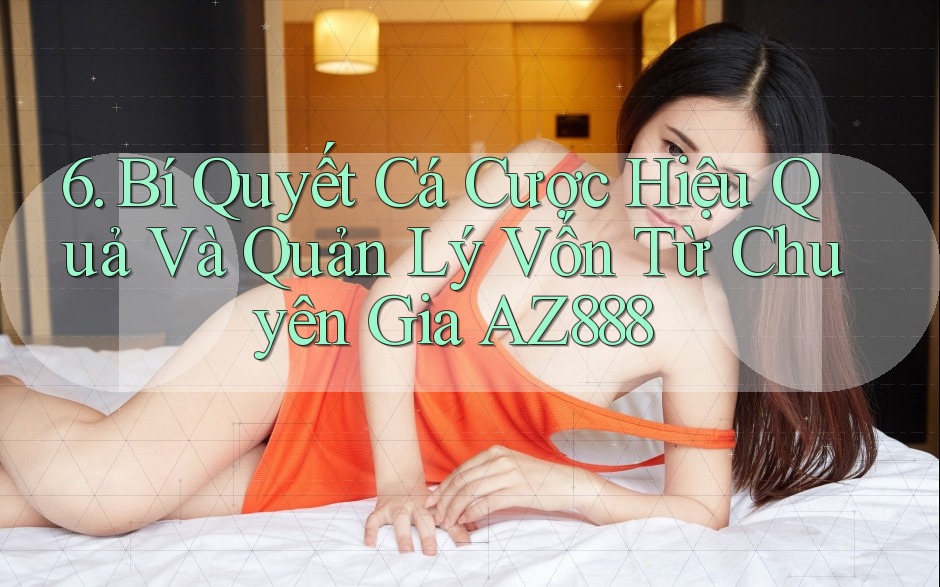 6. Bí Quyết Cá Cược Hiệu Quả Và Quản Lý Vốn Từ Chuyên Gia AZ888