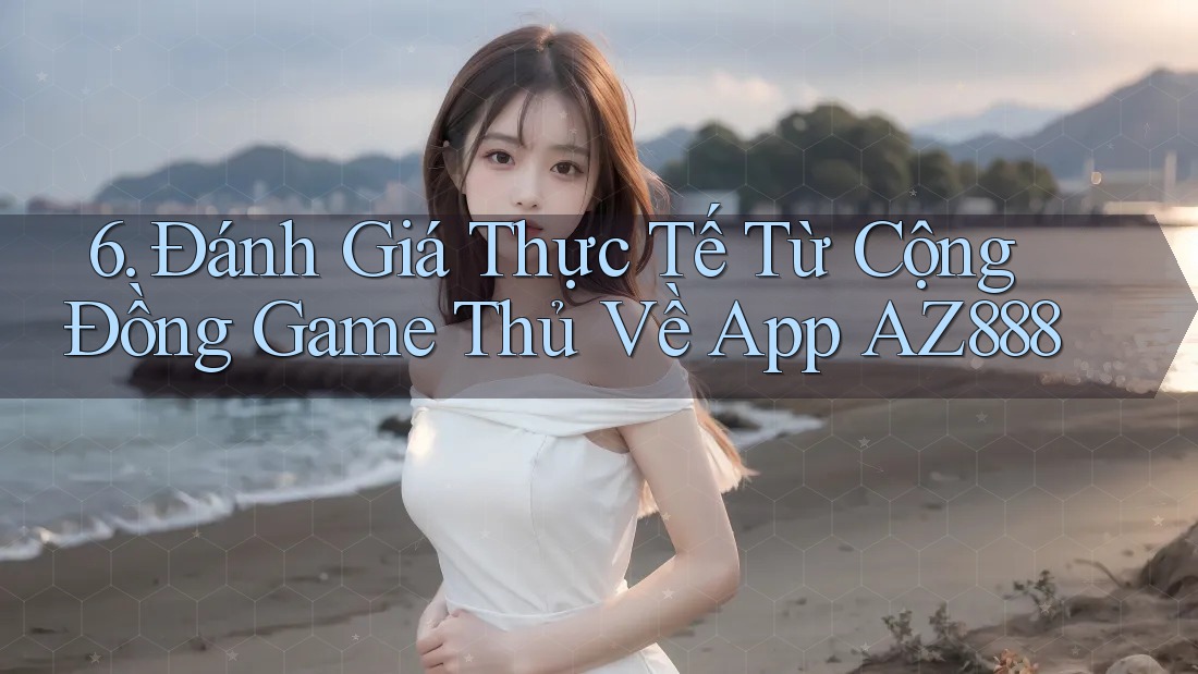 6. Đánh Giá Thực Tế Từ Cộng Đồng Game Thủ Về App AZ888 6. Đánh Giá Thực Tế Từ Cộng Đồng Game Thủ Về App AZ888
