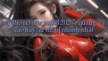 audio review az888 2026   quảng cáo hay sự thật nhanh nhất