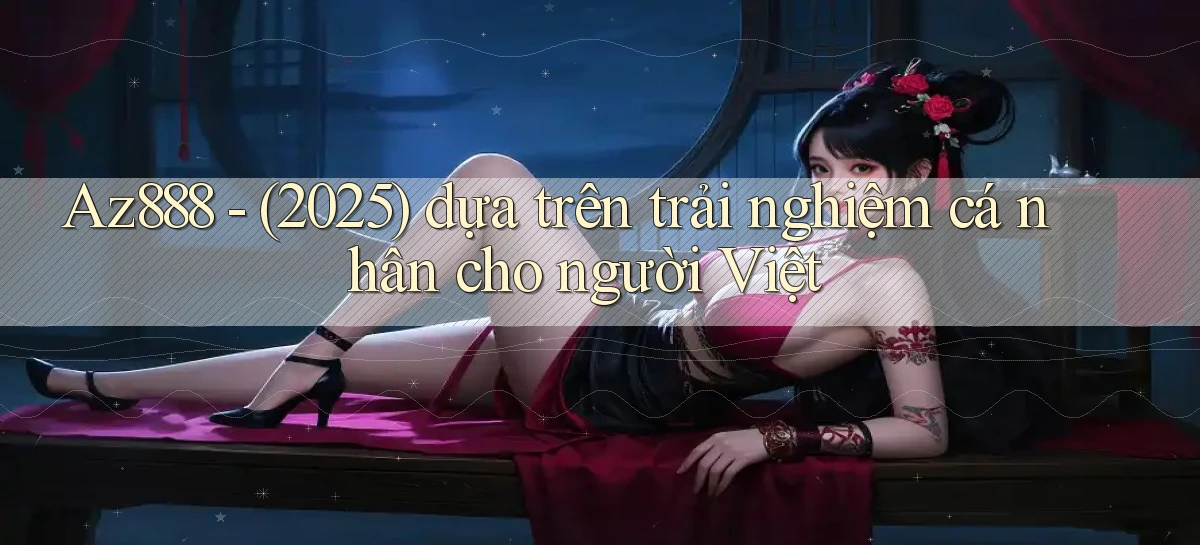 Az888   (2025) dựa trên trải nghiệm cá nhân cho người Việt