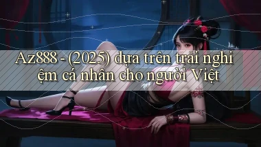 Az888   (2025) dựa trên trải nghiệm cá nhân cho người Việt
