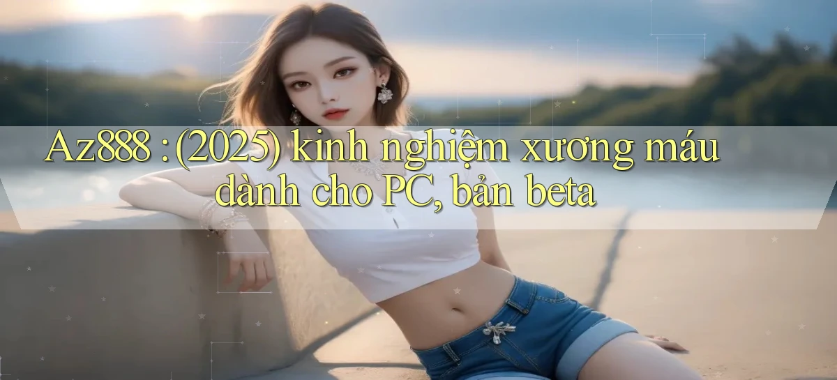 Az888 (2025) kinh nghiệm xương máu dành cho PC, bản beta