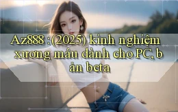 Az888 (2025) kinh nghiệm xương máu dành cho PC, bản beta