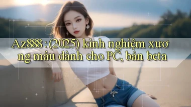 Az888 (2025) kinh nghiệm xương máu dành cho PC, bản beta