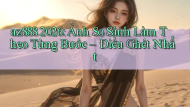 az888 2026 ảnh so sánh làm theo từng bước   điều ghét nhất
