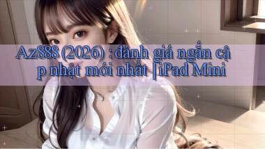 Az888 (2026) đánh giá ngắn cập nhật mới nhất iPad Mini