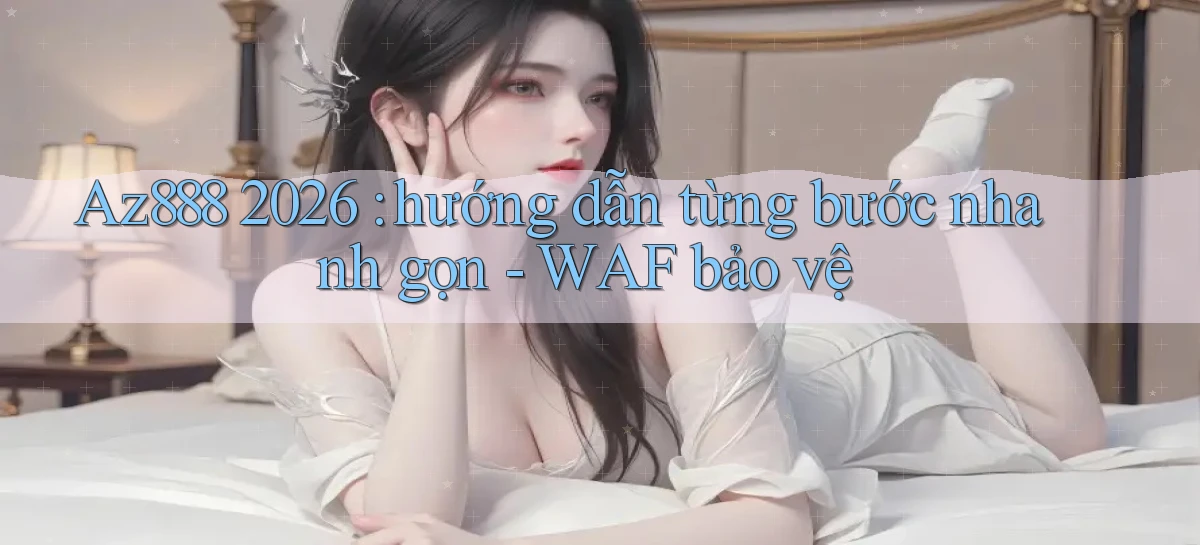Az888 2026 hướng dẫn từng bước nhanh gọn   WAF bảo vệ