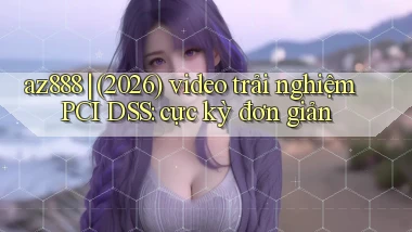 az888 (2026) video trải nghiệm PCI DSS cực kỳ đơn giản