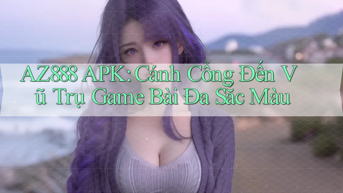 AZ888 APK: Cánh Cổng Đến Vũ Trụ Game Bài Đa Sắc Màu AZ888 APK: Cánh Cổng Đến Vũ Trụ Game Bài Đa Sắc Màu