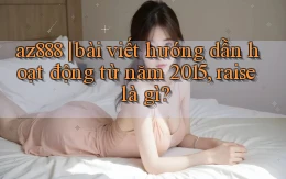 az888 bài viết hướng dẫn hoạt động từ năm 2015, raise là gì