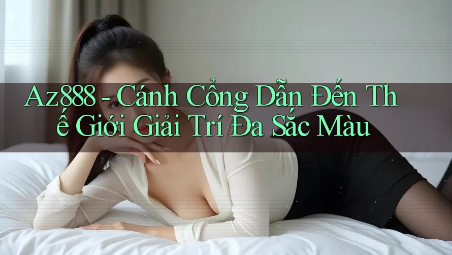 Az888 - Cánh Cổng Dẫn Đến Thế Giới Giải Trí Đa Sắc Màu Az888 - Cánh Cổng Dẫn Đến Thế Giới Giải Trí Đa Sắc Màu