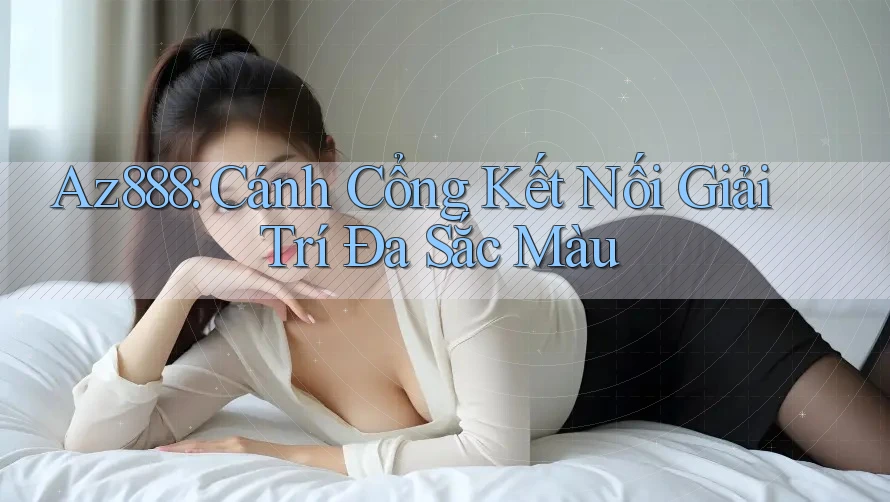 Az888: Cánh Cổng Kết Nối Giải Trí Đa Sắc Màu