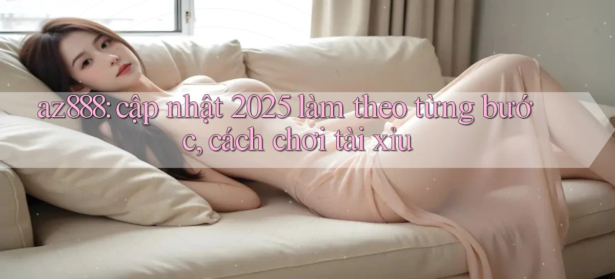 az888 cập nhật 2025 làm theo từng bước, cách chơi tài xỉu