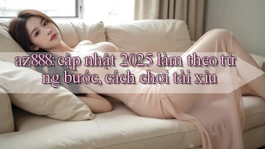 az888 cập nhật 2025 làm theo từng bước, cách chơi tài xỉu