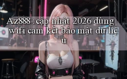 Az888 cập nhật 2026 dùng wifi cam kết bảo mật dữ liệu