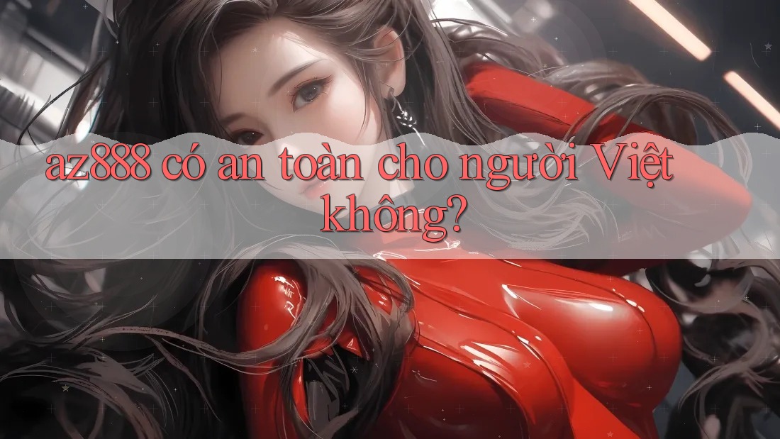 az888 có an toàn cho người Việt không? az888 có an toàn cho người Việt không?