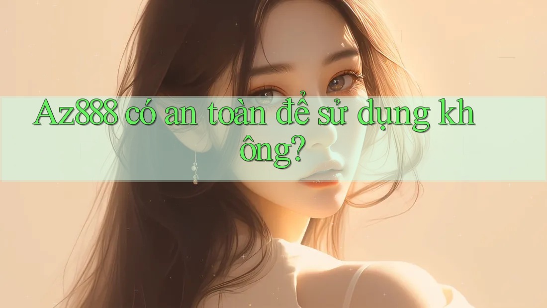 Az888 có an toàn để sử dụng không?
