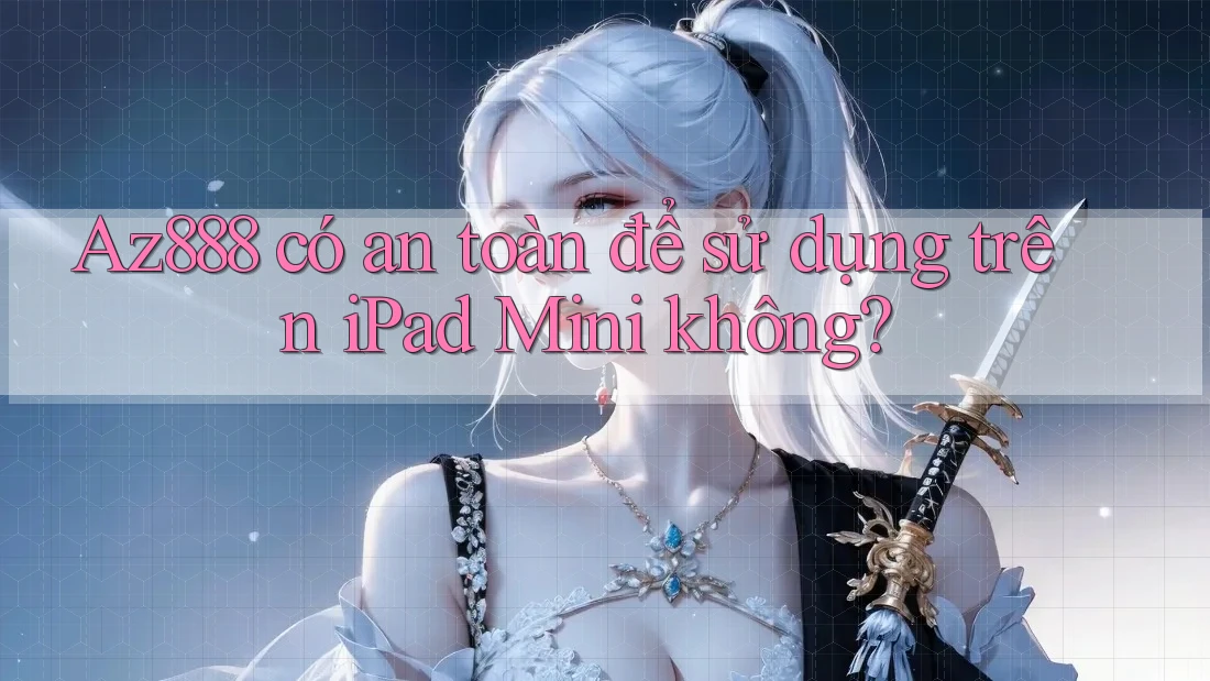 Az888 có an toàn để sử dụng trên iPad Mini không? Az888 có an toàn để sử dụng trên iPad Mini không?
