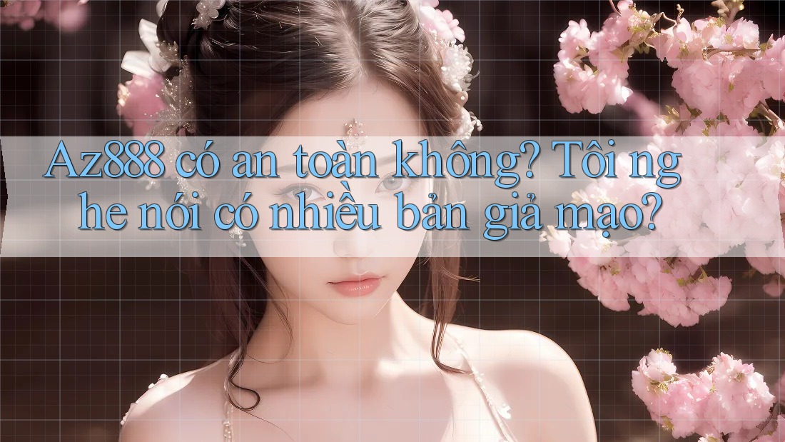 Az888 có an toàn không? Tôi nghe nói có nhiều bản giả mạo? Az888 có an toàn không? Tôi nghe nói có nhiều bản giả mạo?