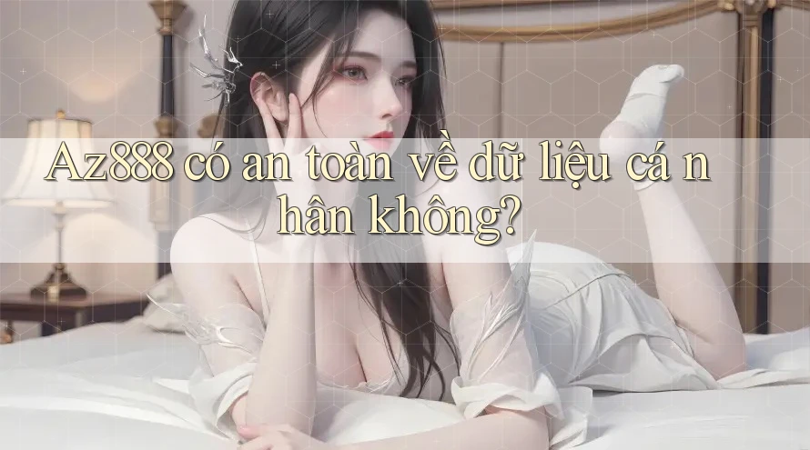 Az888 có an toàn về dữ liệu cá nhân không? Az888 có an toàn về dữ liệu cá nhân không?