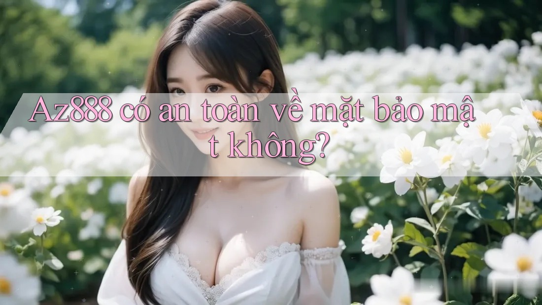 Az888 có an toàn về mặt bảo mật không?