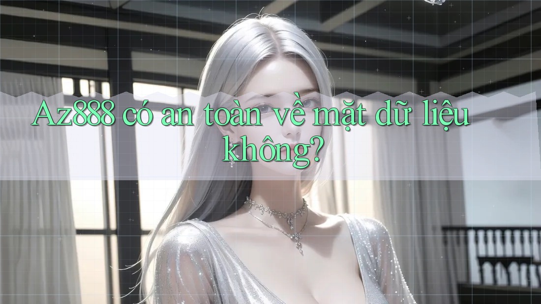 Az888 có an toàn về mặt dữ liệu không?