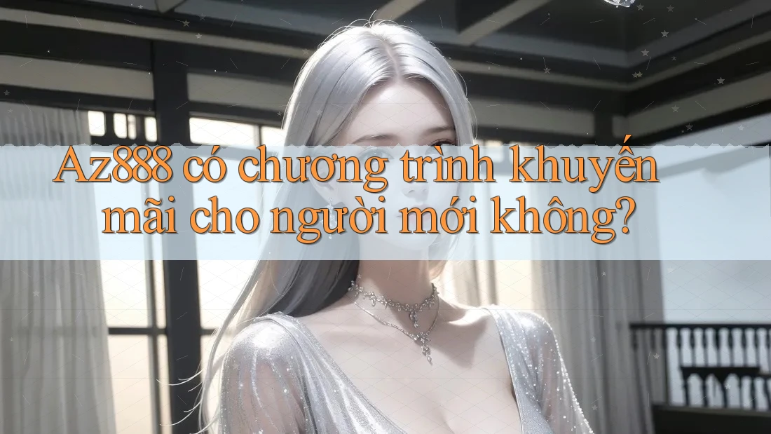 Az888 có chương trình khuyến mãi cho người mới không? Az888 có chương trình khuyến mãi cho người mới không?