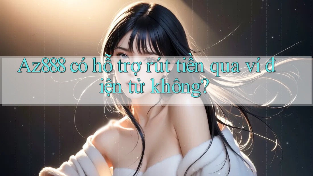 Az888 có hỗ trợ rút tiền qua ví điện tử không? Az888 có hỗ trợ rút tiền qua ví điện tử không?
