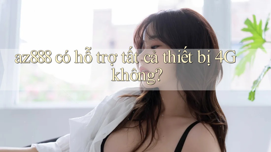 az888 có hỗ trợ tất cả thiết bị 4G không? az888 có hỗ trợ tất cả thiết bị 4G không?