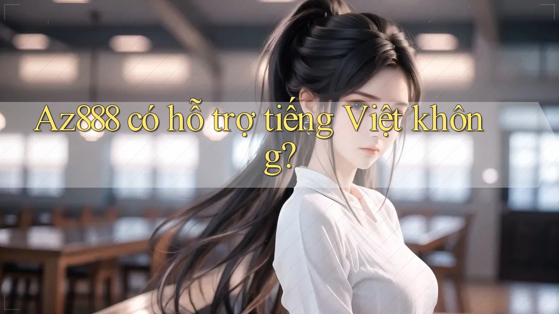 Az888 có hỗ trợ tiếng Việt không? Az888 có hỗ trợ tiếng Việt không?