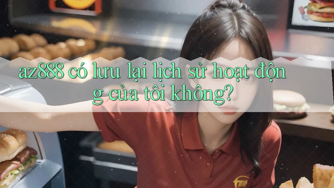 az888 có lưu lại lịch sử hoạt động của tôi không?