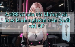 Az888 có nên tải không chia sẻ kinh nghiệm trên Android 14