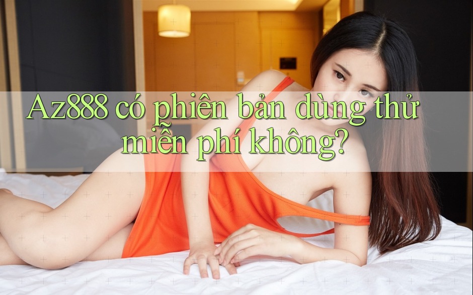 Az888 có phiên bản dùng thử miễn phí không? Az888 có phiên bản dùng thử miễn phí không?