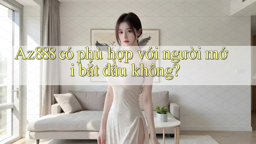 Az888 có phù hợp với người mới bắt đầu không? Az888 có phù hợp với người mới bắt đầu không?