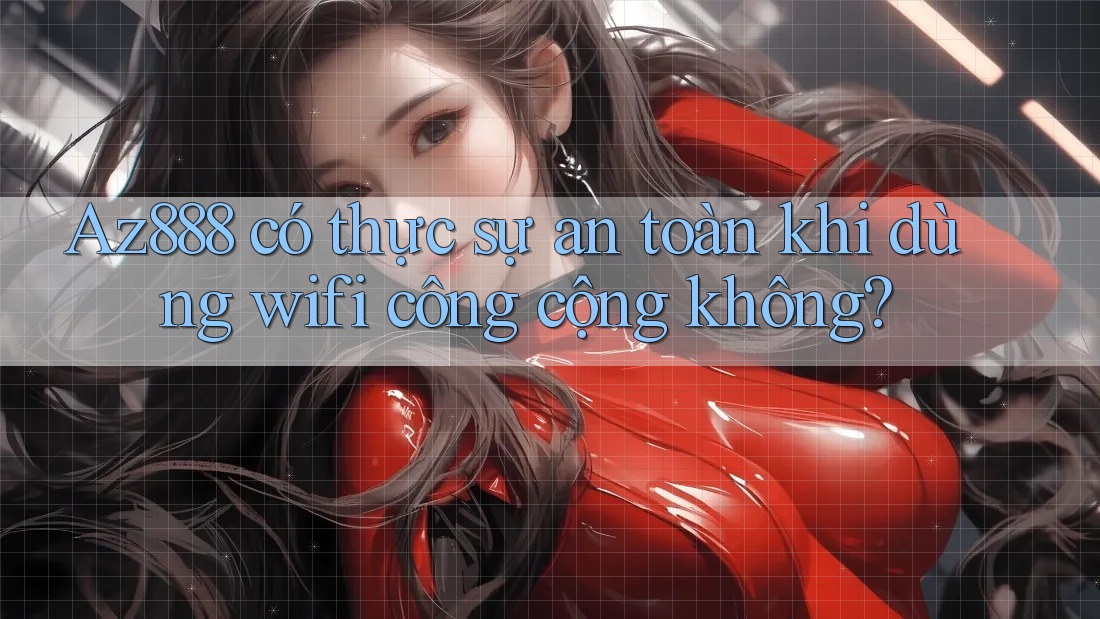 Az888 có thực sự an toàn khi dùng wifi công cộng không? Az888 có thực sự an toàn khi dùng wifi công cộng không?