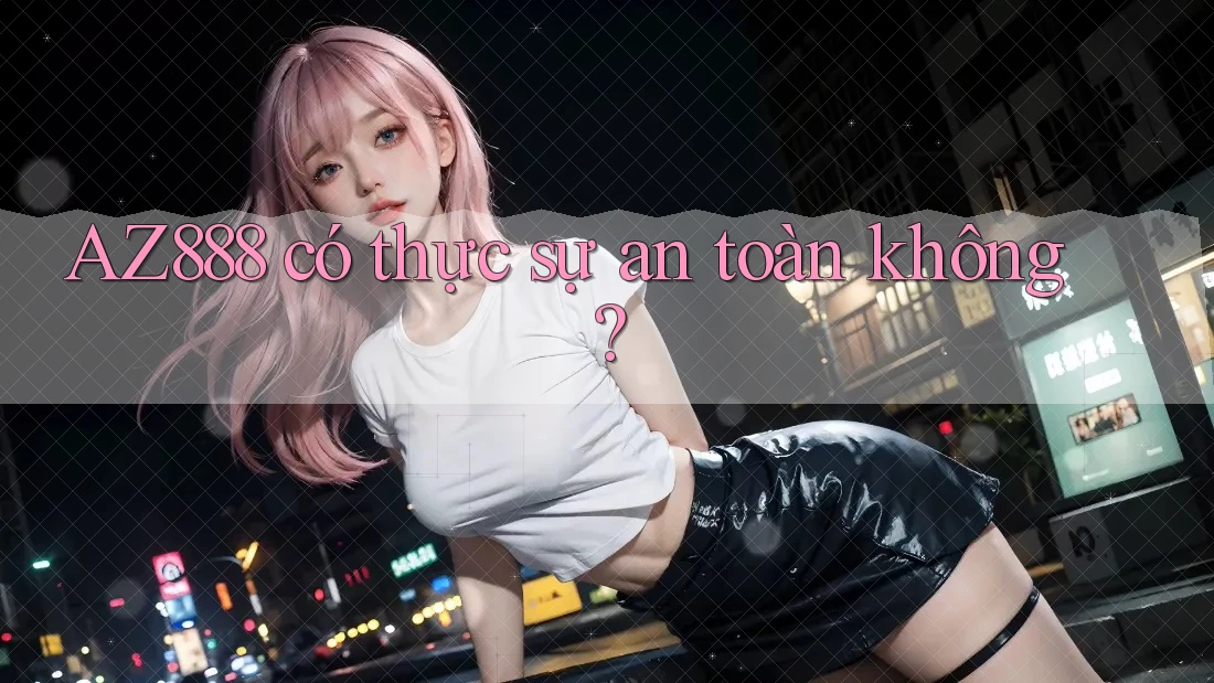 AZ888 có thực sự an toàn không?