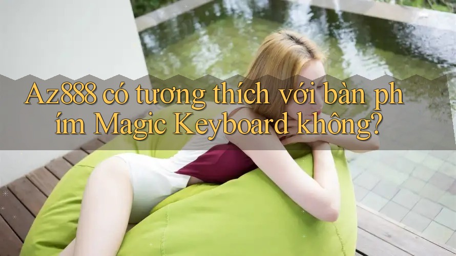 Az888 có tương thích với bàn phím Magic Keyboard không?