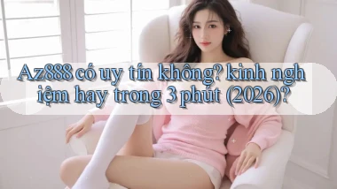 Az888 có uy tín không kinh nghiệm hay trong 3 phút (2026)
