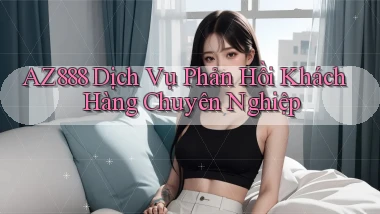 az888  dịch vụ phản hồi khách hàng chuyên nghiệp