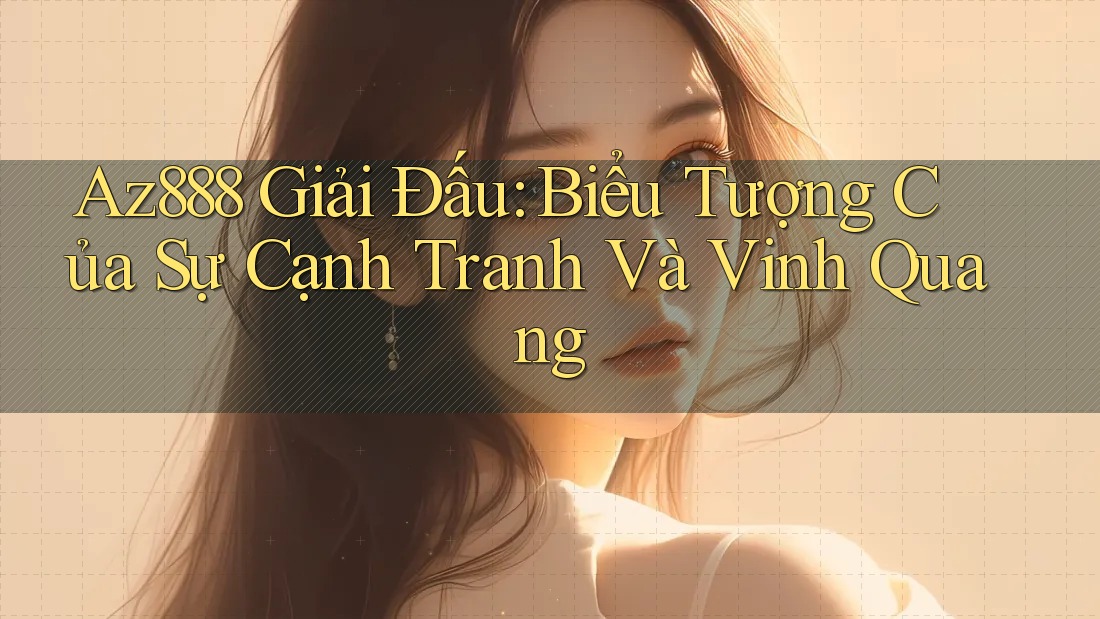 Az888 Giải Đấu: Biểu Tượng Của Sự Cạnh Tranh Và Vinh Quang Az888 Giải Đấu: Biểu Tượng Của Sự Cạnh Tranh Và Vinh Quang