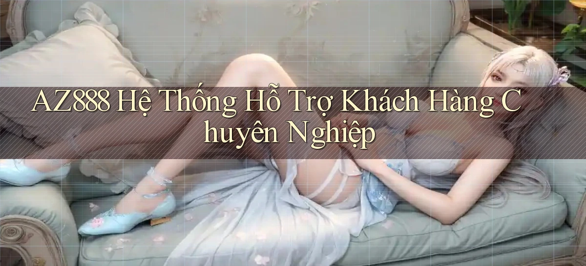 az888  hệ thống hỗ trợ khách hàng chuyên nghiệp