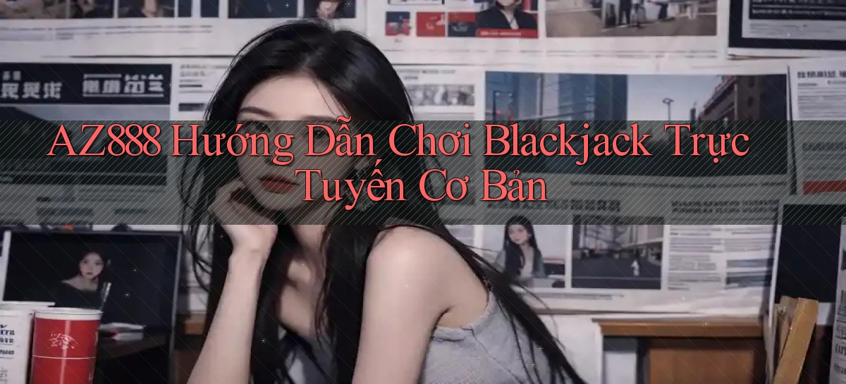 az888  hướng dẫn chơi blackjack trực tuyến cơ bản