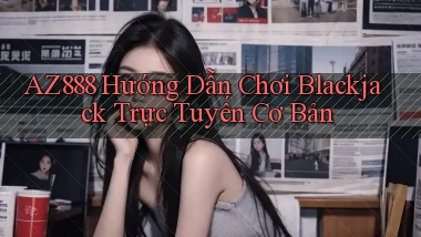 az888  hướng dẫn chơi blackjack trực tuyến cơ bản