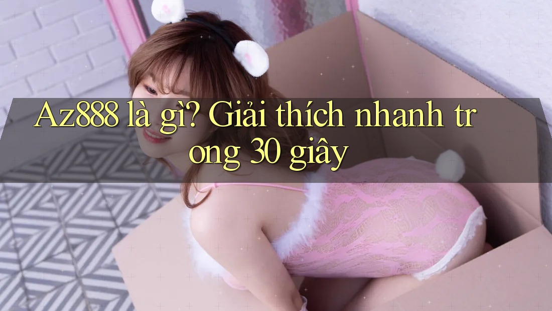 Az888 là gì? Giải thích nhanh trong 30 giây Az888 là gì? Giải thích nhanh trong 30 giây