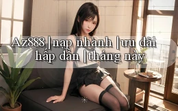 Az888 nạp nhanh ưu đãi hấp dẫn tháng này