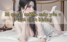 Bí quyết az888   máy yếu có chơi được không
