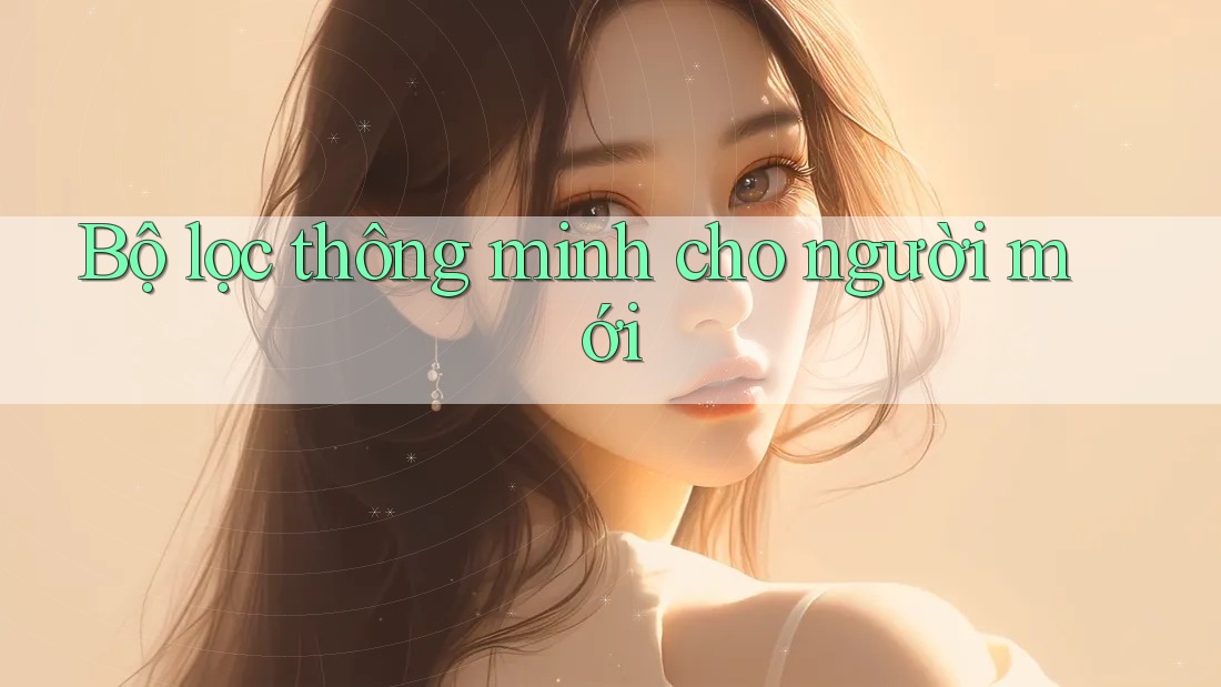 Bộ lọc thông minh cho người mới Bộ lọc thông minh cho người mới