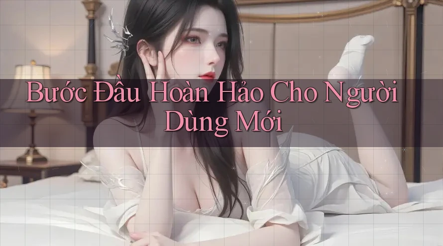 Bước Đầu Hoàn Hảo Cho Người Dùng Mới Bước Đầu Hoàn Hảo Cho Người Dùng Mới